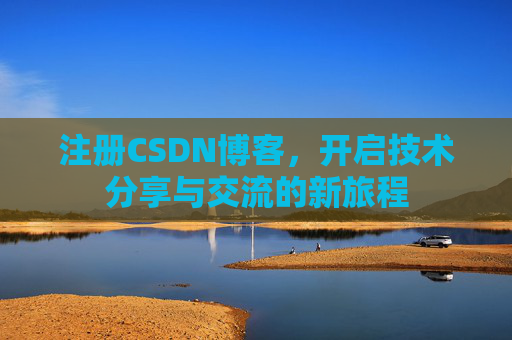 注册CSDN博客，开启技术分享与交流的新旅程
